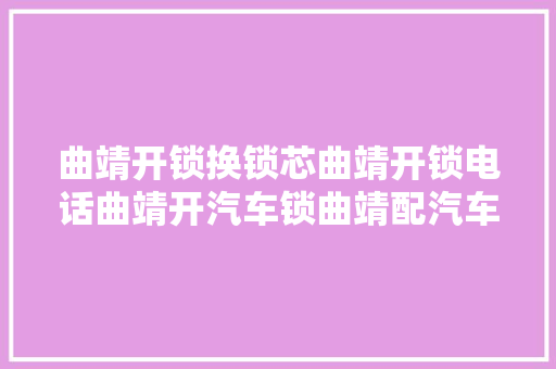 曲靖开锁换锁芯曲靖开锁电话曲靖开汽车锁曲靖配汽车钥匙