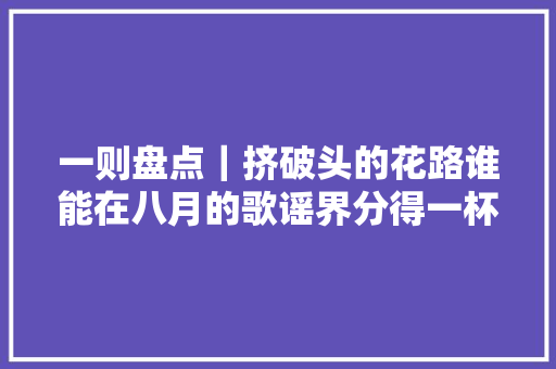 一则盘点｜挤破头的花路谁能在八月的歌谣界分得一杯羹
