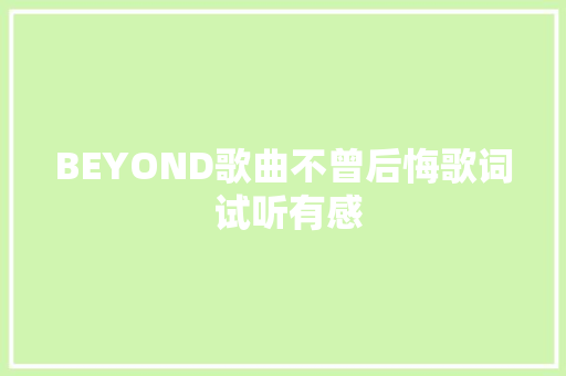 BEYOND歌曲不曾后悔歌词 试听有感