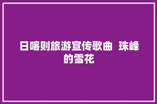 日喀则旅游宣传歌曲  珠峰的雪花