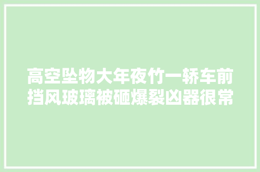 高空坠物大年夜竹一轿车前挡风玻璃被砸爆裂凶器很常见