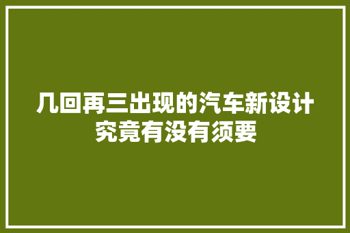 几回再三出现的汽车新设计究竟有没有须要
