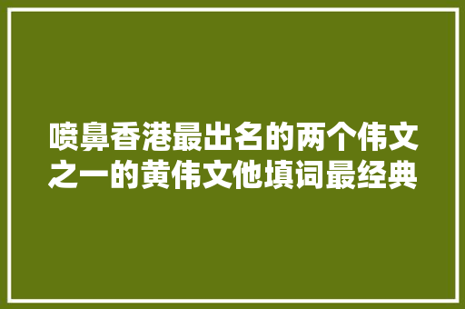 喷鼻香港最出名的两个伟文之一的黄伟文他填词最经典的5首歌曲