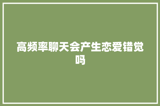 高频率聊天会产生恋爱错觉吗