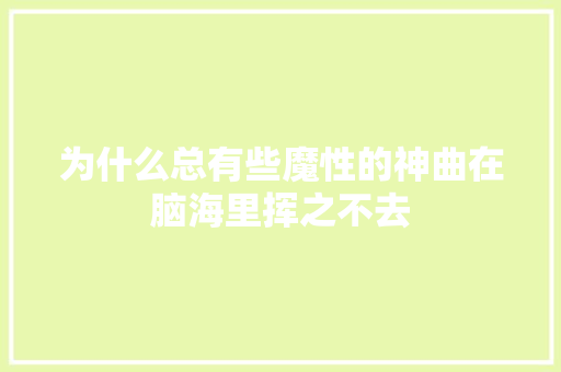 为什么总有些魔性的神曲在脑海里挥之不去