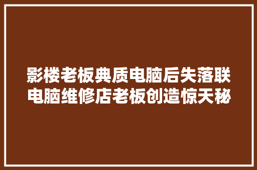 影楼老板典质电脑后失落联电脑维修店老板创造惊天秘密