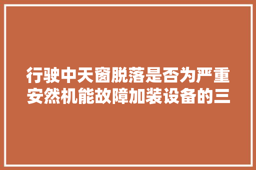 行驶中天窗脱落是否为严重安然机能故障加装设备的三包责任由谁承担