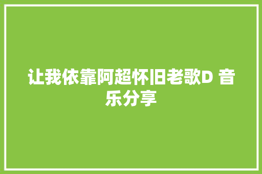 让我依靠阿超怀旧老歌D 音乐分享