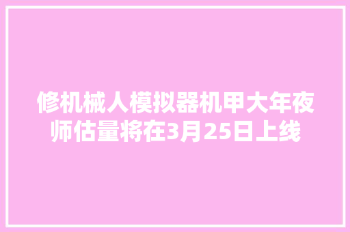 修机械人模拟器机甲大年夜师估量将在3月25日上线