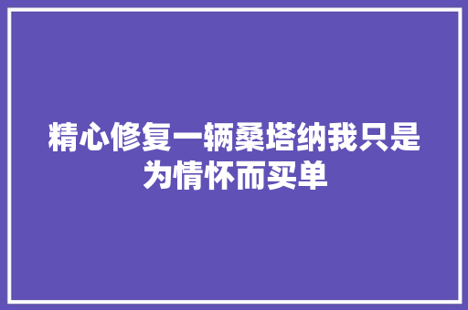 精心修复一辆桑塔纳我只是为情怀而买单