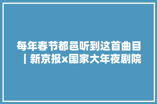 每年春节都邑听到这首曲目｜新京报x国家大年夜剧院日签