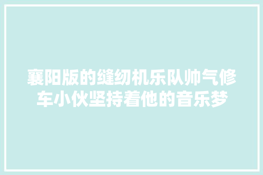 襄阳版的缝纫机乐队帅气修车小伙坚持着他的音乐梦