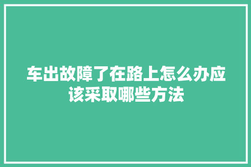 车出故障了在路上怎么办应该采取哪些方法