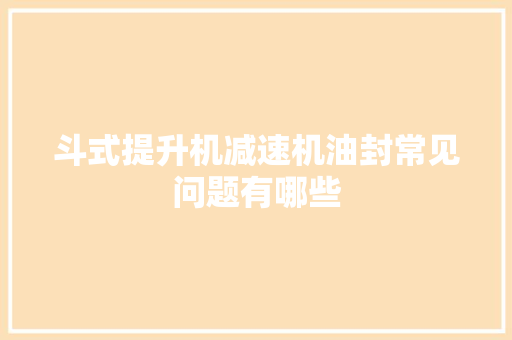 斗式提升机减速机油封常见问题有哪些