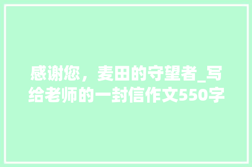 感谢您，麦田的守望者_写给老师的一封信作文550字
