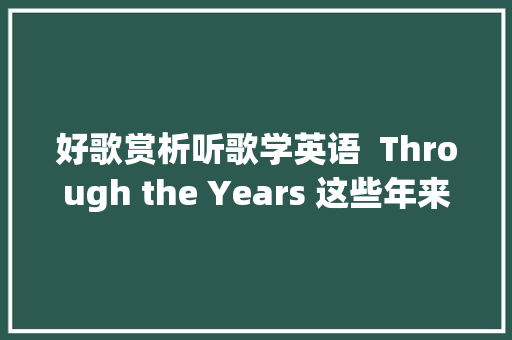 好歌赏析听歌学英语  Through the Years 这些年来