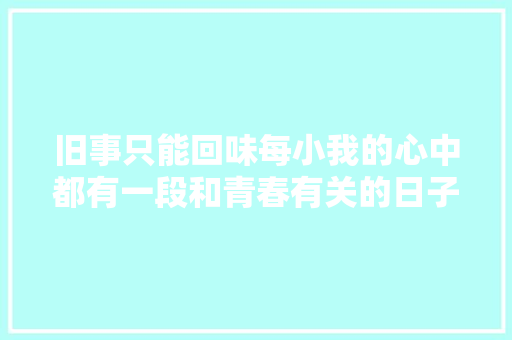 旧事只能回味每小我的心中都有一段和青春有关的日子