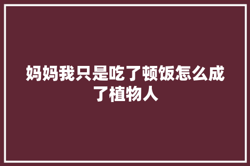 妈妈我只是吃了顿饭怎么成了植物人