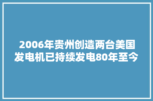 2006年贵州创造两台美国发电机已持续发电80年至今仍正常工作