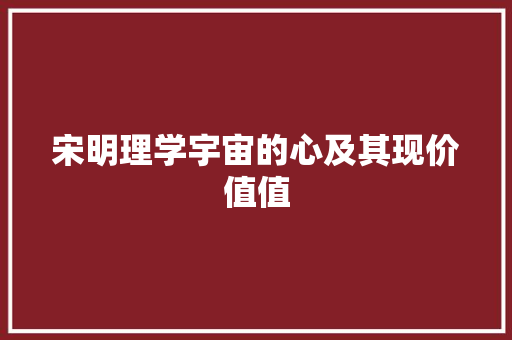 宋明理学宇宙的心及其现价值值