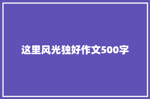 这里风光独好作文500字