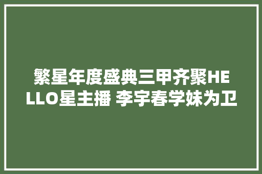 繁星年度盛典三甲齐聚HELLO星主播 李宇春学妹为卫冕而战