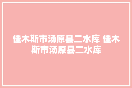 佳木斯市汤原县二水库 佳木斯市汤原县二水库