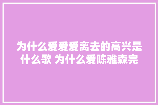 为什么爱爱爱离去的高兴是什么歌 为什么爱陈雅森完整歌词介绍