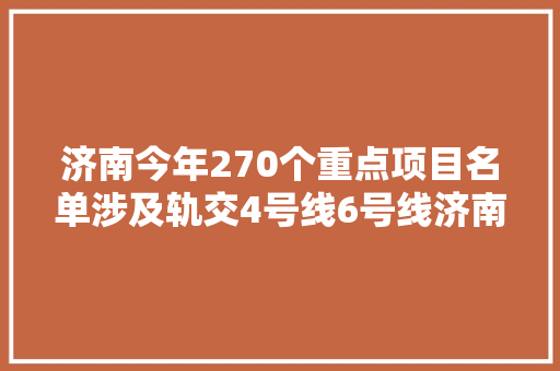 济南今年270个重点项目名单涉及轨交4号线6号线济南大年夜悦城项目