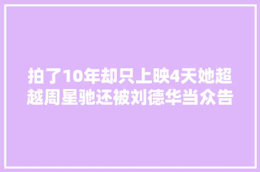 拍了10年却只上映4天她超越周星驰还被刘德华当众告白