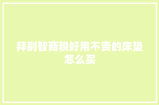 拜别智商税好用不贵的床垫怎么买