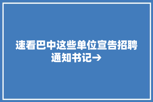 速看巴中这些单位宣告招聘通知书记→
