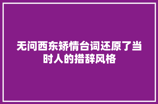 无问西东矫情台词还原了当时人的措辞风格