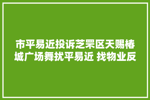 市平易近投诉芝罘区天赐椿城广场舞扰平易近 找物业反响没有结果