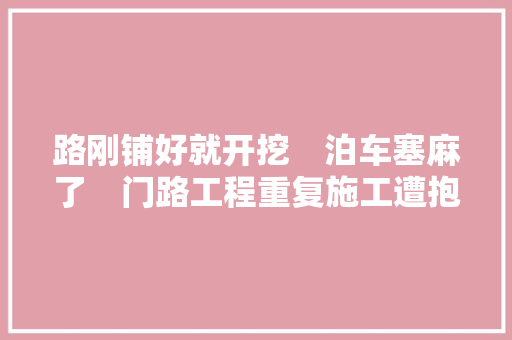 路刚铺好就开挖　泊车塞麻了　门路工程重复施工遭抱怨