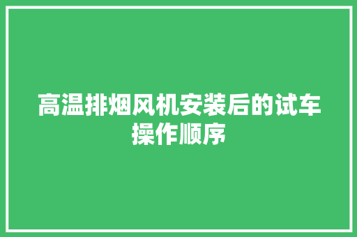 高温排烟风机安装后的试车操作顺序