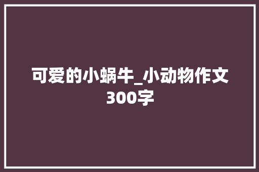 可爱的小蜗牛_小动物作文300字