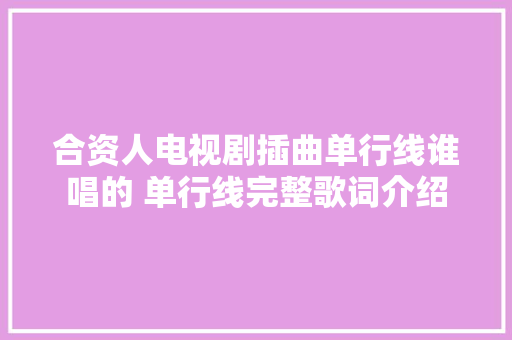 合资人电视剧插曲单行线谁唱的 单行线完整歌词介绍