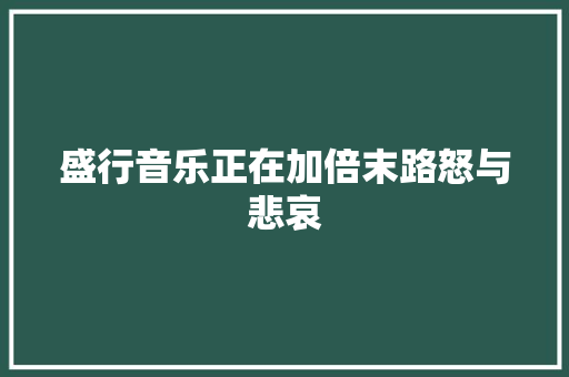 盛行音乐正在加倍末路怒与悲哀