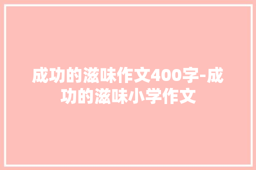 成功的滋味作文400字-成功的滋味小学作文