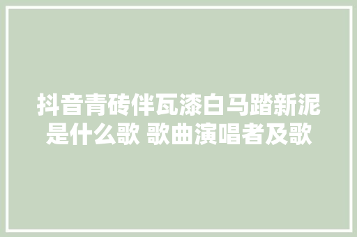 抖音青砖伴瓦漆白马踏新泥是什么歌 歌曲演唱者及歌词介绍 休闲娱乐
