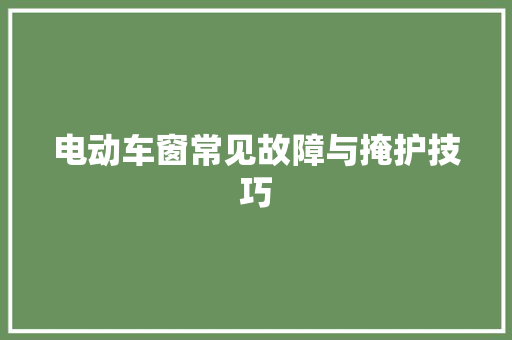 电动车窗常见故障与掩护技巧
