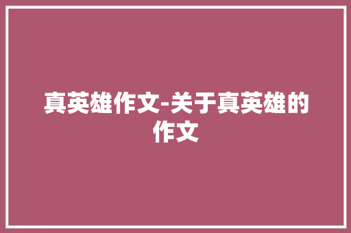 真英雄作文-关于真英雄的作文