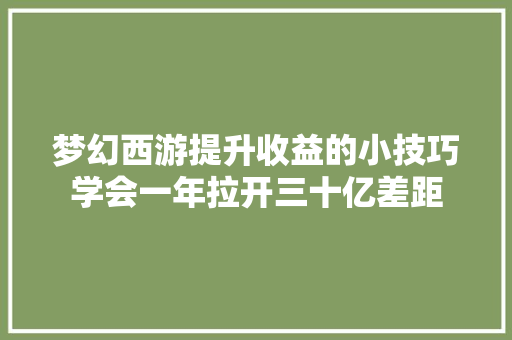 梦幻西游提升收益的小技巧学会一年拉开三十亿差距