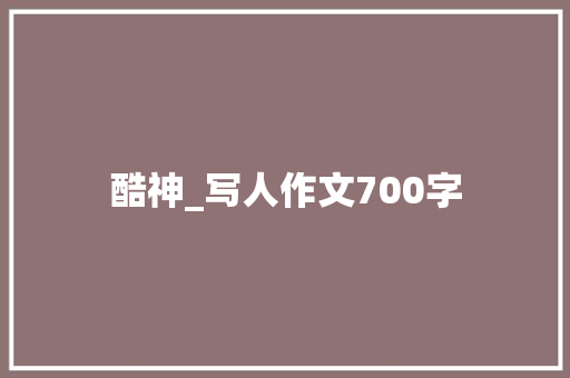 酷神_写人作文700字