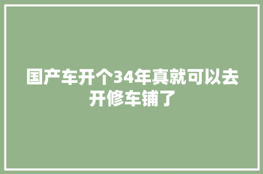 国产车开个34年真就可以去开修车铺了