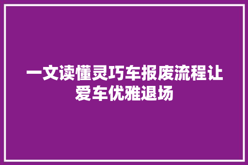 一文读懂灵巧车报废流程让爱车优雅退场