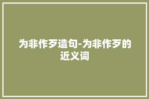 为非作歹造句-为非作歹的近义词