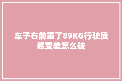 车子右前重了89KG行驶质感变差怎么破 汽车知识
