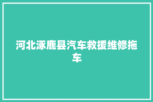河北涿鹿县汽车救援维修拖车